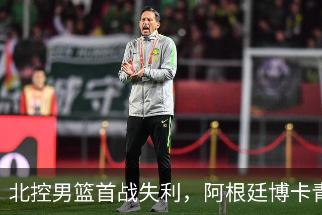 北控男篮首战失利，阿根廷博卡青年表现出色