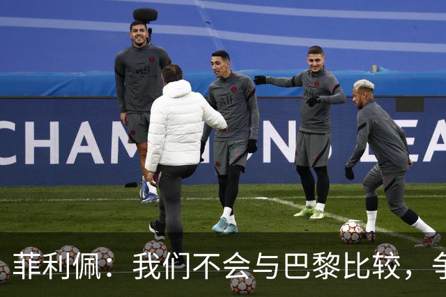 菲利佩：我们不会与巴黎比较，争冠不是现在的事